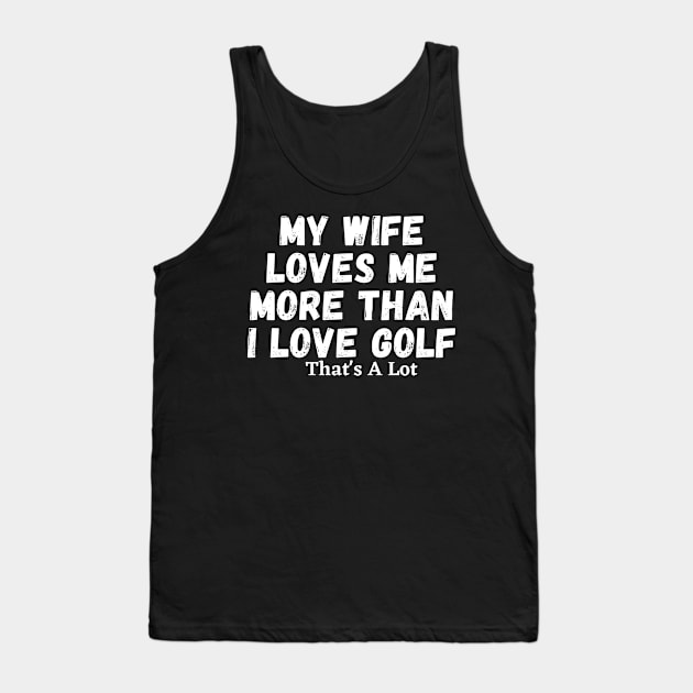 My Wife Loves Me More Than I Love Golf That's A Lot Tank Top by manandi1